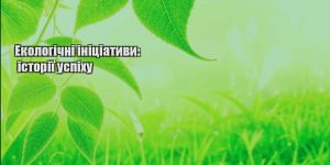 ekologichni inicziatyvy istoriyi uspihu