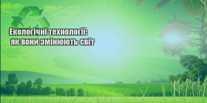 ekologichni tehnologiyi yak vony zminyuyut svit