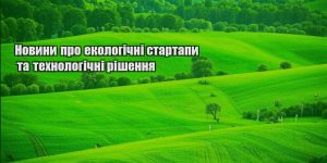 novyny pro ekologichni startapy ta tehnologichni rishennya