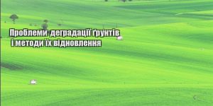 problemy degradacziyi gruntiv i metody yih vidnovlennya