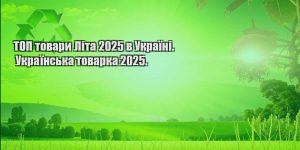 top tovary lita 2025 v ukrayini. ukrayinska tovarka 2025