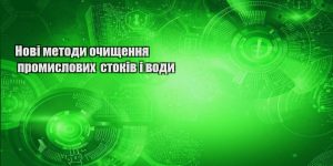 novi metody ochyshhennya promyslovyh stokiv i vody