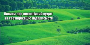 novyny pro ekologichnyj audyt ta sertyfikacziyu pidpryyemstv