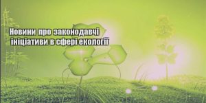 novyny pro zakonodavchi inicziatyvy v sferi ekologiyi
