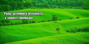 rol shtuchnogo intelektu u zahysti pryrody