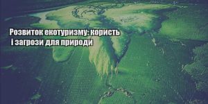 rozvytok ekoturyzmu koryst i zagrozy dlya pryrody