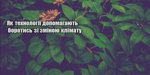 yak tehnologiyi dopomagayut borotys zi zminoyu klimatu