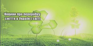 novyny pro pererobku smittya v ukrayini i sviti