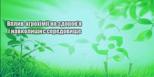 vplyv agrohimiyi na zdorovya i navkolyshnye seredovyshhe