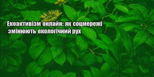 ekoaktyvizm onlajn yak soczmerezhi zminyuyut ekologichnyj ruh