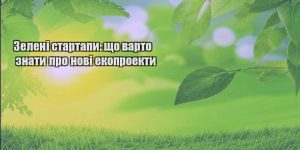 zeleni startapy shho varto znaty pro novi ekoproekty