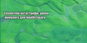 ekologichni katastrofy uroky mynulogo dlya majbutnogo