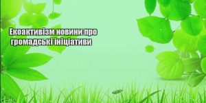 ekoaktyvizm novyny pro gromadski inicziatyvy