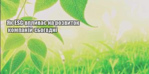 yak esg vplyvaye na rozvytok kompanij sogodni