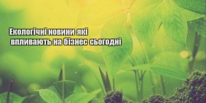 ekologichni novyny yaki vplyvayut na biznes sogodni