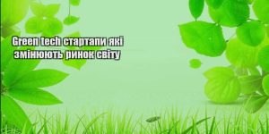 green tech startapy yaki zminyuyut rynok svitu